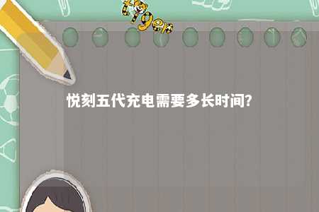 悦刻五代充电需要多长时间	？ 
